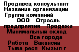 Продавец-консультант › Название организации ­ Группа компаний A.Trade, ООО › Отрасль предприятия ­ Продажи › Минимальный оклад ­ 15 000 - Все города Работа » Вакансии   . Тыва респ.,Кызыл г.